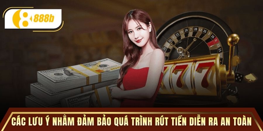 Các lưu ý nhằm đảm bảo quá trình rút tiền diễn ra an toàn