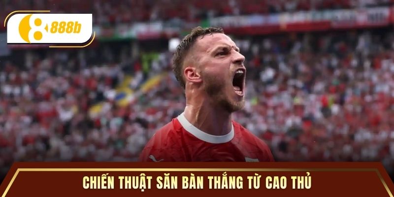 Chiến thuật săn bàn thắng từ cao thủ