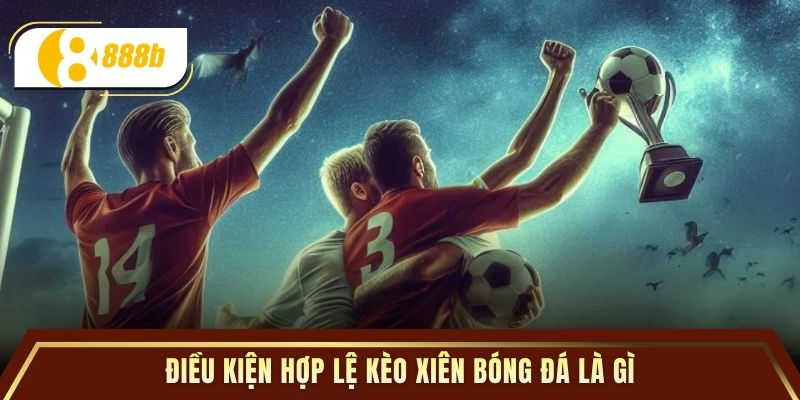 Điều kiện hợp lệ kèo xiên bóng đá là gì
