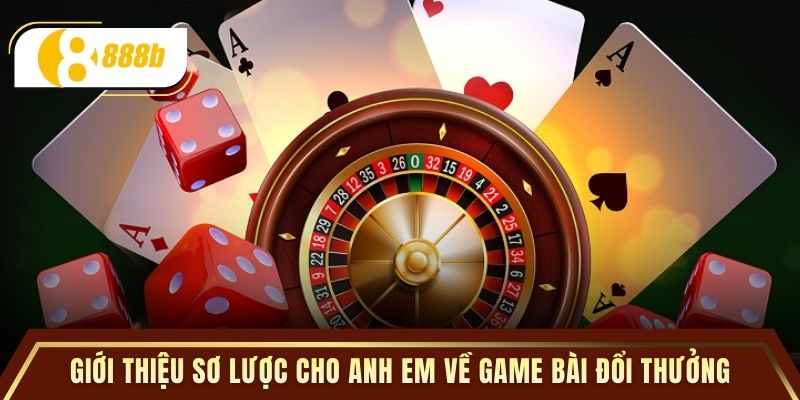 Giới thiệu sơ lược cho anh em về game bài đổi thưởng