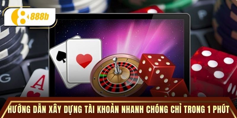 Hướng dẫn xây dựng tài khoản nhanh chóng chỉ trong 1 phút