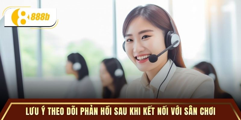 Lưu ý theo dõi phản hồi sau khi kết nối với sân chơi