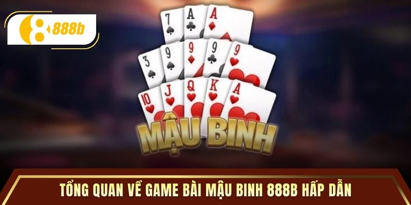 Tổng quan về game bài Mậu Binh 888B hấp dẫn