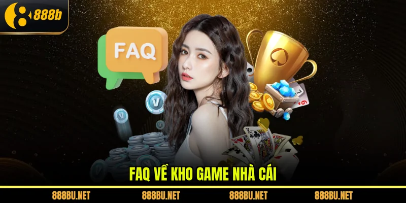Faq về kho game nhà cái